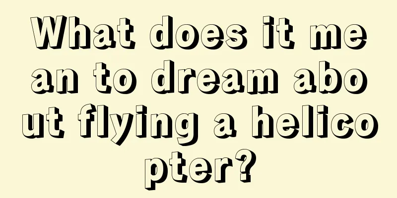 What does it mean to dream about flying a helicopter?