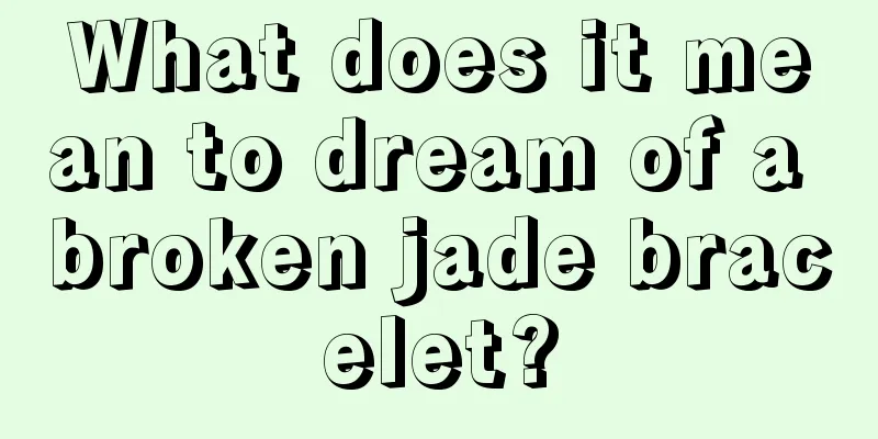 What does it mean to dream of a broken jade bracelet?