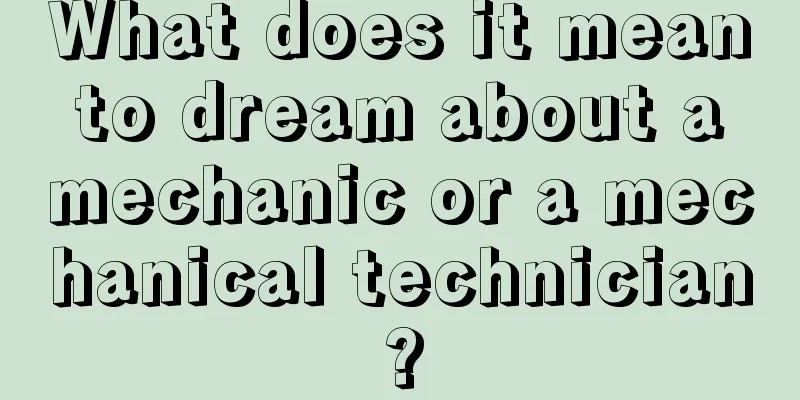 What does it mean to dream about a mechanic or a mechanical technician?