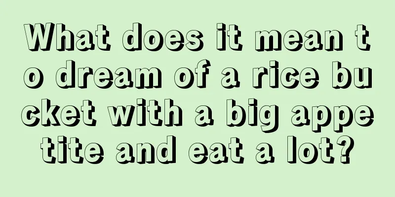 What does it mean to dream of a rice bucket with a big appetite and eat a lot?