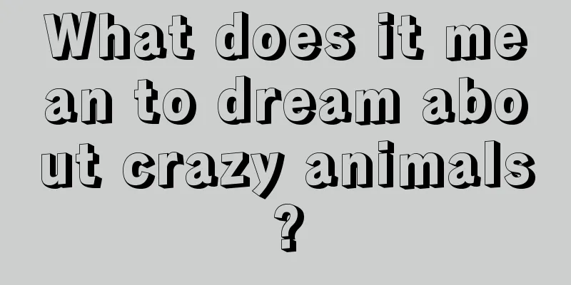 What does it mean to dream about crazy animals?