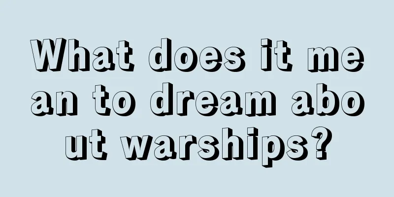 What does it mean to dream about warships?