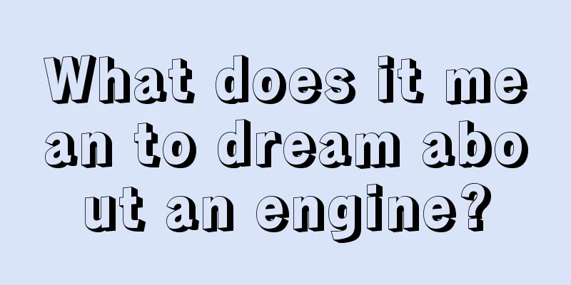 What does it mean to dream about an engine?