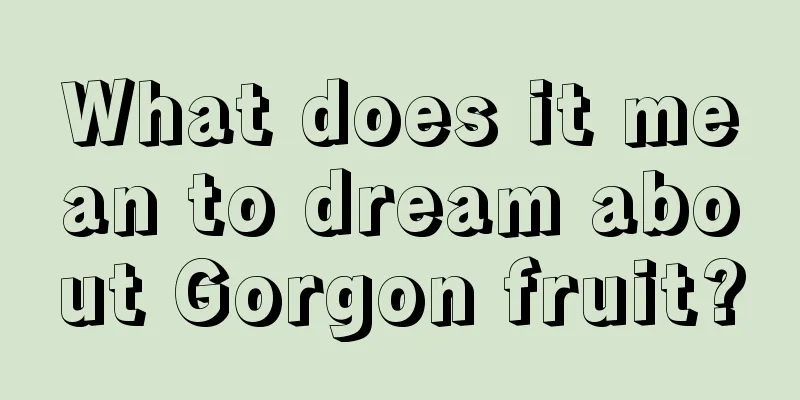 What does it mean to dream about Gorgon fruit?