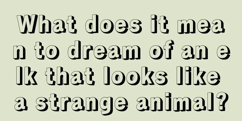 What does it mean to dream of an elk that looks like a strange animal?