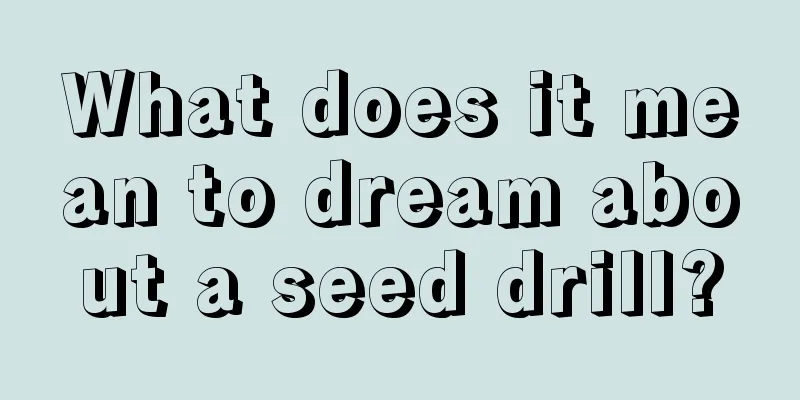 What does it mean to dream about a seed drill?