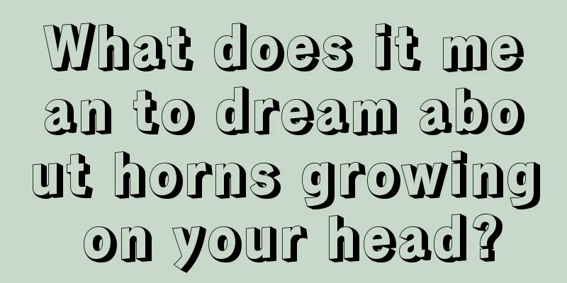 What does it mean to dream about horns growing on your head?