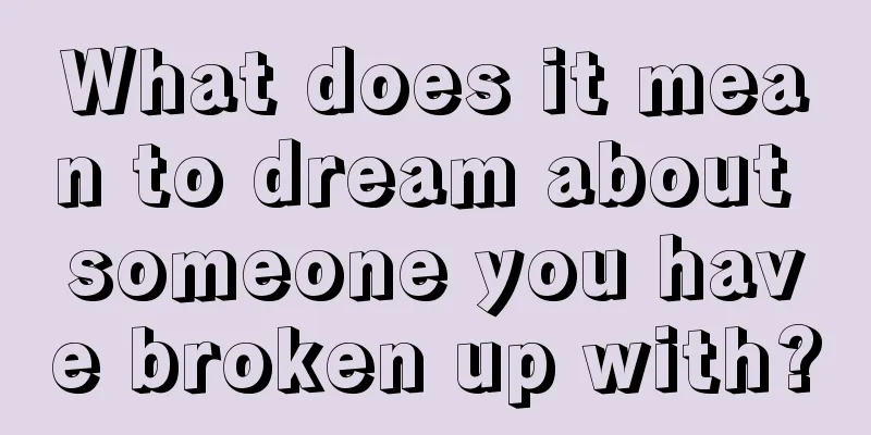 What does it mean to dream about someone you have broken up with?