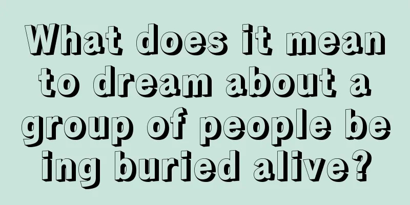 What does it mean to dream about a group of people being buried alive?