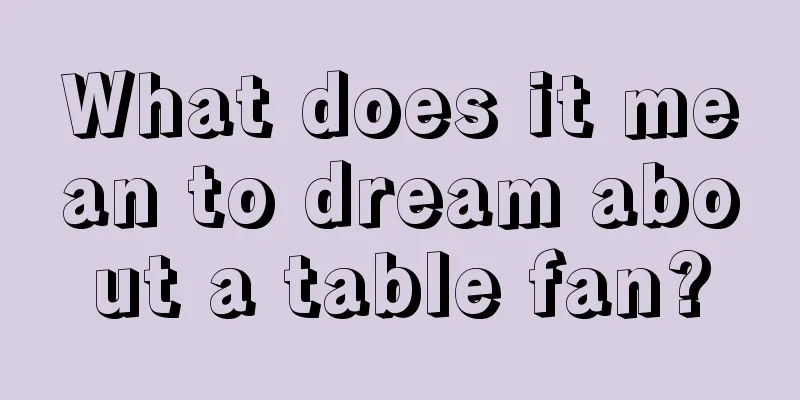 What does it mean to dream about a table fan?