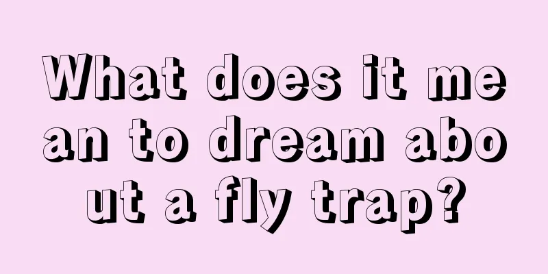 What does it mean to dream about a fly trap?