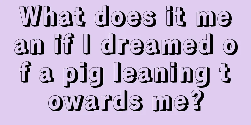 What does it mean if I dreamed of a pig leaning towards me?