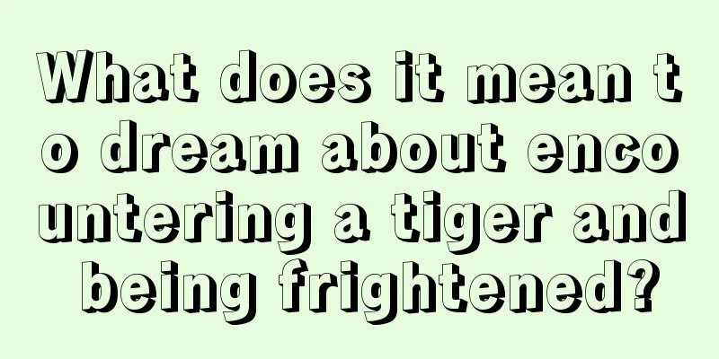 What does it mean to dream about encountering a tiger and being frightened?