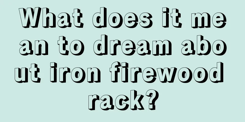 What does it mean to dream about iron firewood rack?