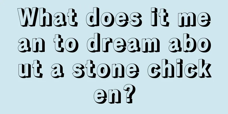 What does it mean to dream about a stone chicken?