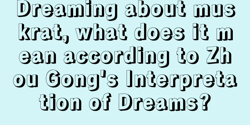 Dreaming about muskrat, what does it mean according to Zhou Gong's Interpretation of Dreams?