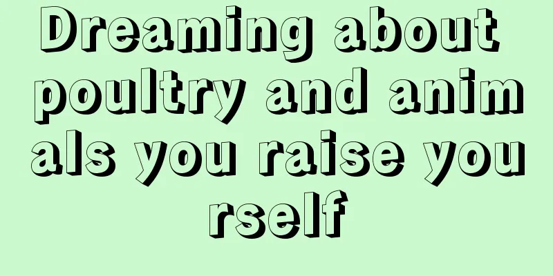 Dreaming about poultry and animals you raise yourself