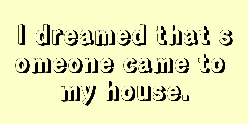 I dreamed that someone came to my house.