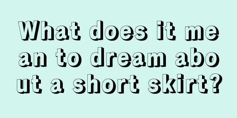 What does it mean to dream about a short skirt?