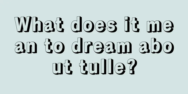 What does it mean to dream about tulle?