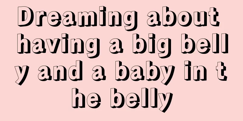 Dreaming about having a big belly and a baby in the belly