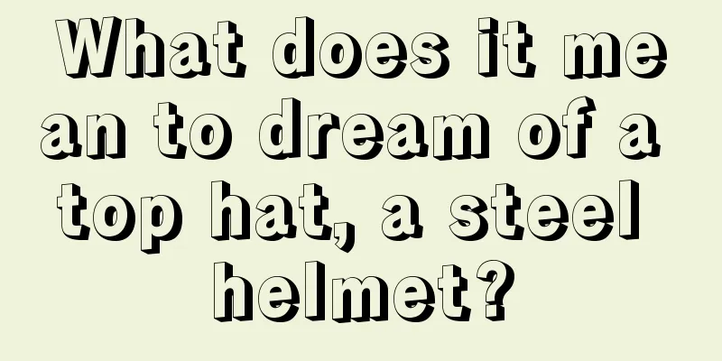 What does it mean to dream of a top hat, a steel helmet?