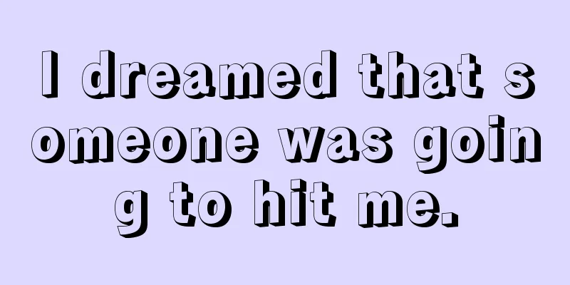 I dreamed that someone was going to hit me.