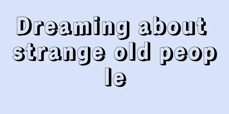 Dreaming about strange old people