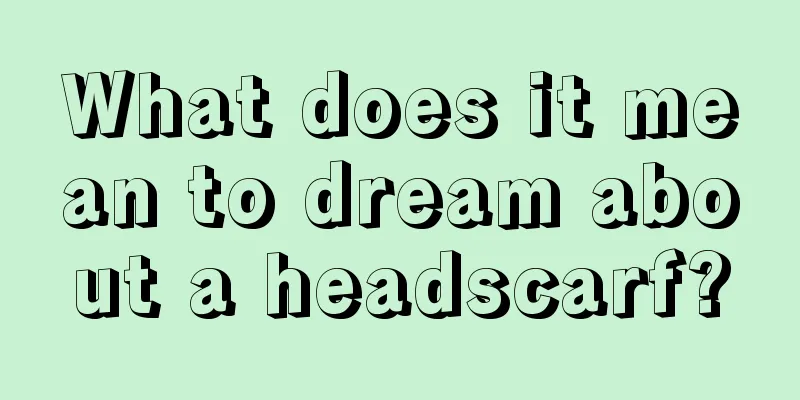 What does it mean to dream about a headscarf?