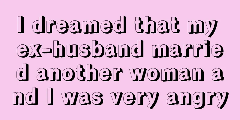 I dreamed that my ex-husband married another woman and I was very angry