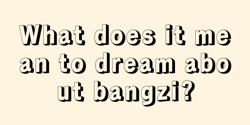 What does it mean to dream about bangzi?