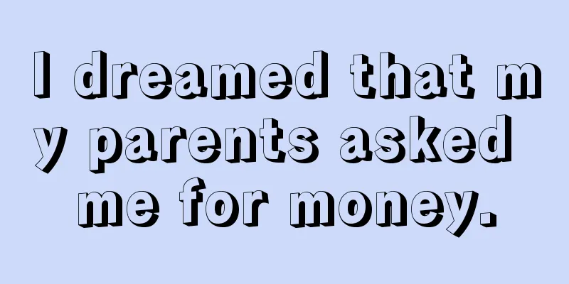 I dreamed that my parents asked me for money.