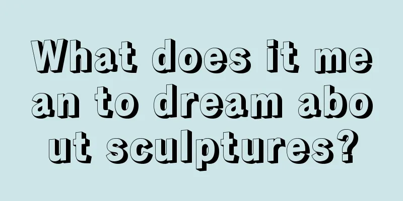 What does it mean to dream about sculptures?