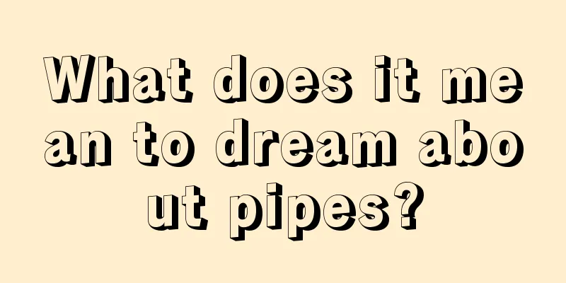 What does it mean to dream about pipes?