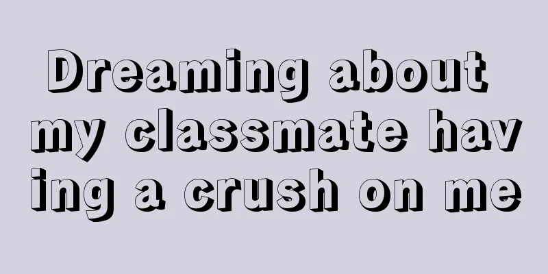 Dreaming about my classmate having a crush on me