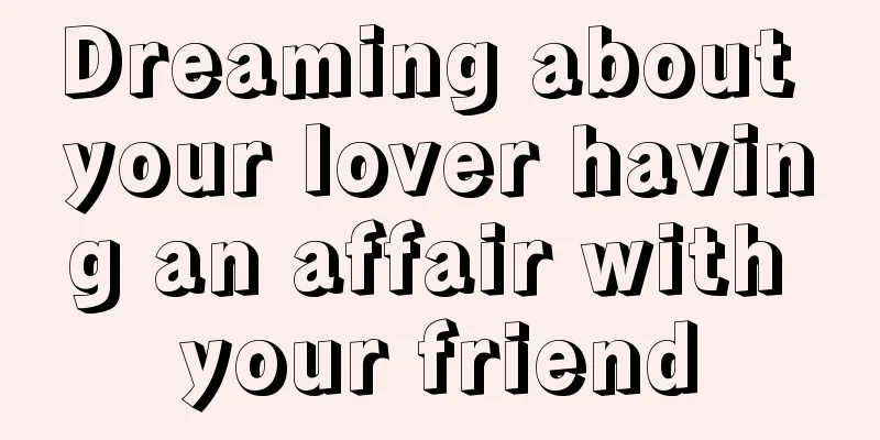 Dreaming about your lover having an affair with your friend