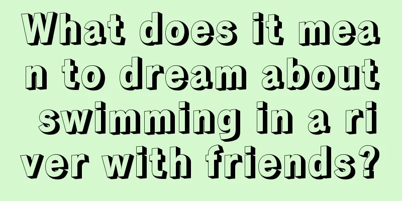 What does it mean to dream about swimming in a river with friends?