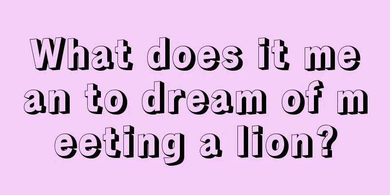 What does it mean to dream of meeting a lion?