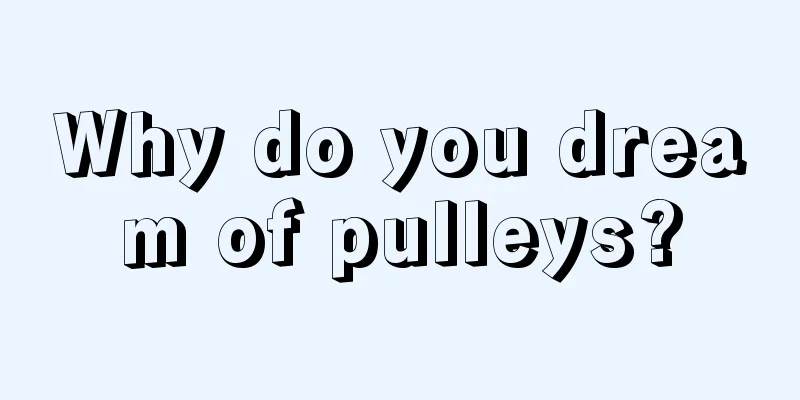 Why do you dream of pulleys?