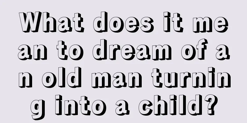 What does it mean to dream of an old man turning into a child?