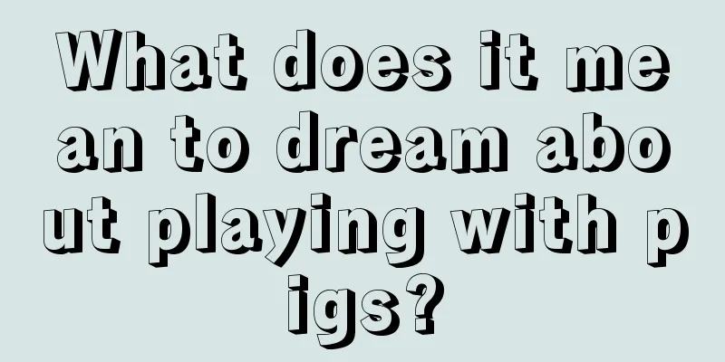 What does it mean to dream about playing with pigs?