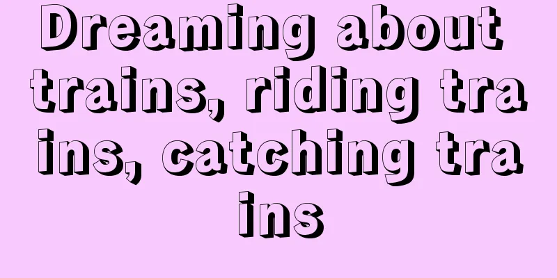 Dreaming about trains, riding trains, catching trains