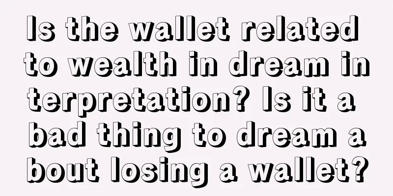 Is the wallet related to wealth in dream interpretation? Is it a bad thing to dream about losing a wallet?