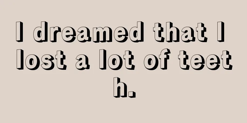 I dreamed that I lost a lot of teeth.