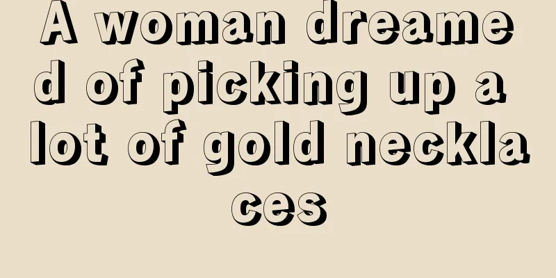 A woman dreamed of picking up a lot of gold necklaces