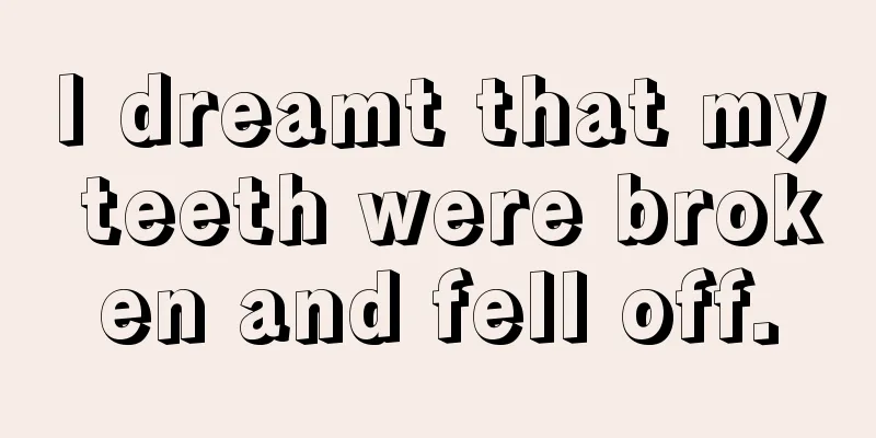 I dreamt that my teeth were broken and fell off.