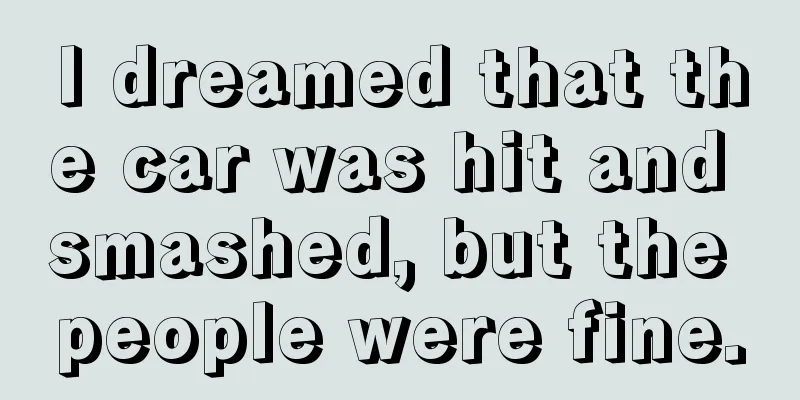 I dreamed that the car was hit and smashed, but the people were fine.