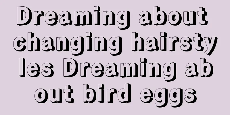 Dreaming about changing hairstyles Dreaming about bird eggs