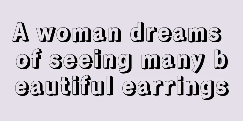 A woman dreams of seeing many beautiful earrings