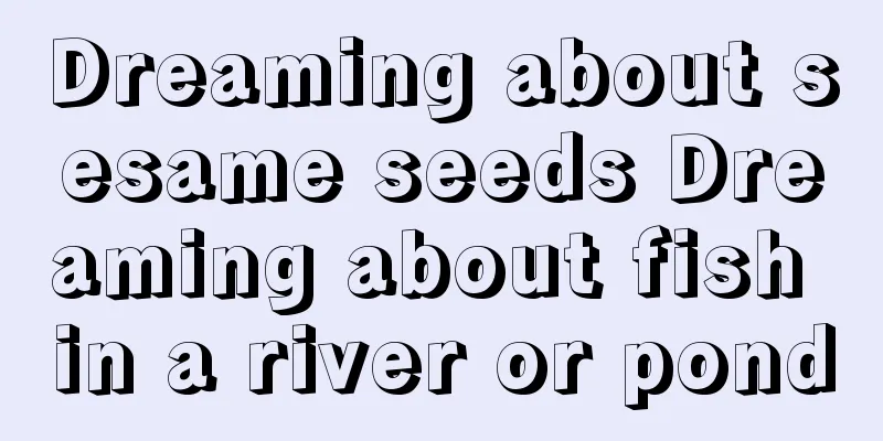 Dreaming about sesame seeds Dreaming about fish in a river or pond